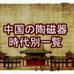 中国骨董品の陶磁器を時代別で種類分けしてみました。