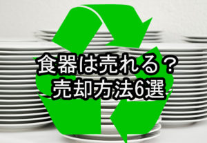 食器を処分する前に!その食器はお金になるかも?